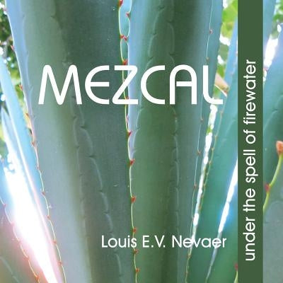 Mezcal: Under the Spell of Firewater by Nevaer, Louis E. V.