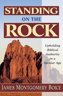 Standing on the Rock: Upholding Biblical Authority in a Secular Age Paperback Kregel Publications