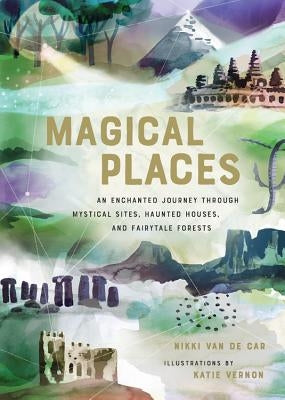 Magical Places: An Enchanted Journey Through Mystical Sites, Haunted Houses, and Fairytale Forests by Van De Car, Nikki