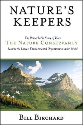 Nature's Keepers: The Remarkable Story of How the Nature Conservancy Became the Largest Environmental Organization in the World by Birchard, Bill