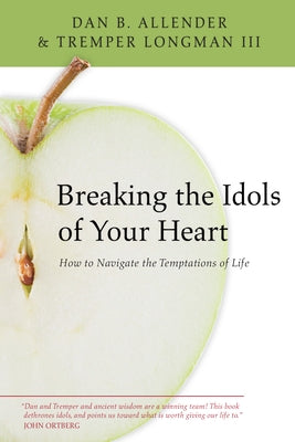 Breaking the Idols of Your Heart: How to Navigate the Temptations of Life by Allender, Dan B.