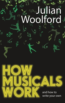 How Musicals Work: And How to Write Your Own by Woolford, Julian