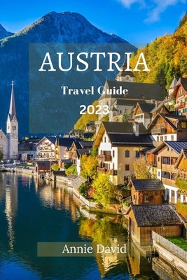 Austria Travel Guide 2023: The Ultimate Updated Guide On Everything To Know And Do In Austria Paperback Independently Published
