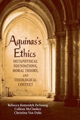 Aguinas's Ethics: Metaphysical Foundations, Moral Theory, and Theological Context Paperback University of Notre Dame Press