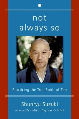 Not Always So: Practicing the True Spirit of Zen by Suzuki, Shunryu