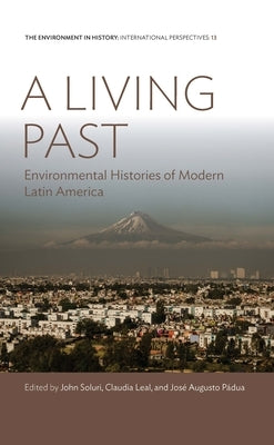 A Living Past: Environmental Histories of Modern Latin America by Soluri, John