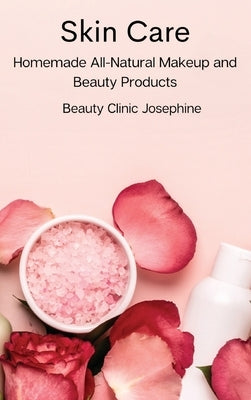 Skin Care: Homemade All-Natural Makeup and Beauty Products by Beauty Clinic Josephine