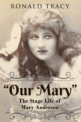 "Our Mary": The Stage Life of Mary Anderson by Tracy, Ronald