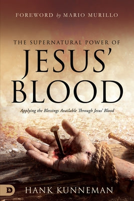 The Supernatural Power of Jesus' Blood: Applying the Blessings Available Through Jesus' Blood by Kunneman, Hank