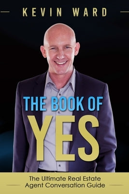 The Book of YES: The Ultimate Real Estate Agent Conversation Guide by Ward, Kevin