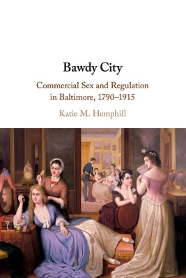 Bawdy City: Commercial Sex and Regulation in Baltimore, 1790-1915 Paperback Cambridge University Press