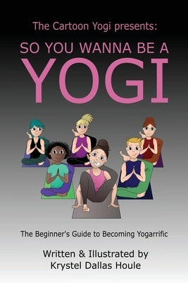 So You Wanna Be a Yogi by Houle, Krystel Dallas