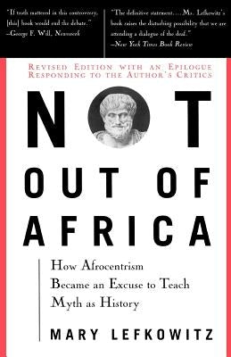 Not Out of Africa: How Afrocentrism Became an Excuse to Teach Myth as History by Lefkowitz, Mary