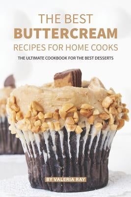 The Best Buttercream Recipes for Home Cooks: The Ultimate Cookbook for The Best Desserts Paperback Independently Published