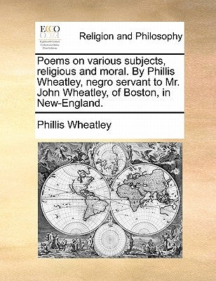 Poems on Various Subjects, Religious and Moral. by Phillis Wheatley, Negro Servant to Mr. John Wheatley, of Boston, in New-England. Paperback Gale Ecco, Print Editions