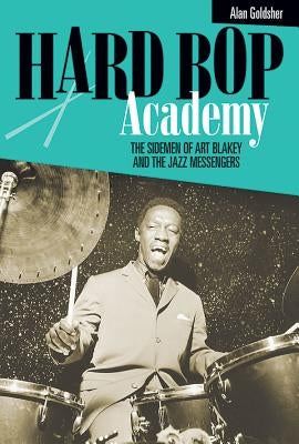 Hard Bop Academy: The Sidemen of Art Blakey and the Jazz Messengers by Goldsher, Alan