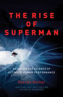 The Rise of Superman: Decoding the Science of Ultimate Human Performance by Kotler, Steven