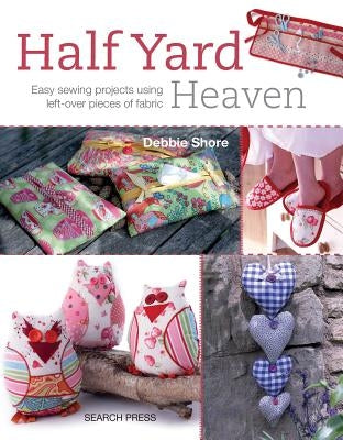 Half Yard# Heaven: Easy Sewing Projects Using Leftover Pieces of Fabric by Shore, Debbie