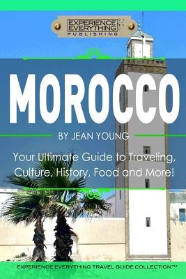 Morocco: Your Ultimate Guide to Travel, Culture, History, Food and More!: Experience Everything Travel Guide Collection? Paperback Experience Everything Publishing