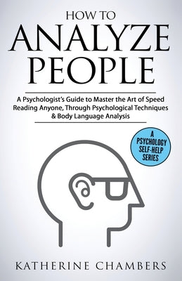 How to Analyze People: A Psychologist's Guide to Master the Art of Speed Reading Anyone, Through Psychological Techniques & Body Language Ana by Chambers, Katherine