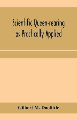 Scientific queen-rearing as practically applied; being a method by which the best of queen-bees are reared in perfect accord with nature's ways. For t Paperback Alpha Edition
