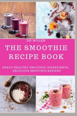 The Smoothie Recipe Book: Great Healthy Smoothie Ingredients, Delicious Smoothie Recipes Paperback Independently Published