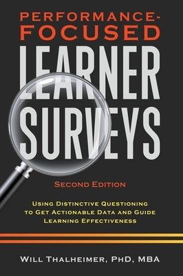 Performance-Focused Learner Surveys: Using Distinctive Questioning to Get Actionable Data and Guide Learning Effectiveness by Thalheimer, Will