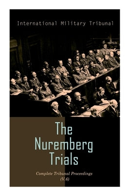 The Nuremberg Trials: Complete Tribunal Proceedings (V. 6): Trial Proceedings from 22 January 1946 to 4 February 1946 by Tribunal, International Military