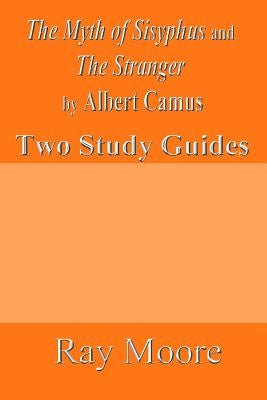 The Myth of Sisyphus and The Stranger by Albert Camus: Two Study Guides by Moore M. a., Ray