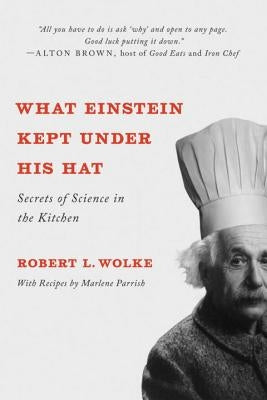 What Einstein Kept Under His Hat: Secrets of Science in the Kitchen by Wolke, Robert L.