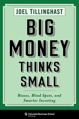 Big Money Thinks Small: Biases, Blind Spots, and Smarter Investing by Tillinghast, Joel