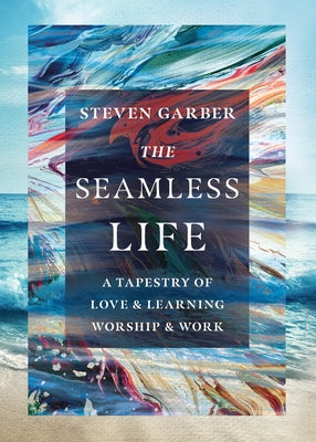 The Seamless Life: A Tapestry of Love and Learning, Worship and Work by Garber, Steven