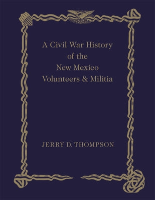 A Civil War History of the New Mexico Volunteers and Militia by Thompson, Jerry D.