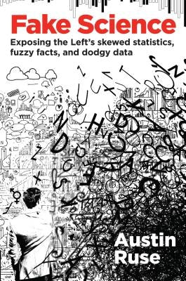 Fake Science: Exposing the Left's Skewed Statistics, Fuzzy Facts, and Dodgy Data by Ruse, Austin