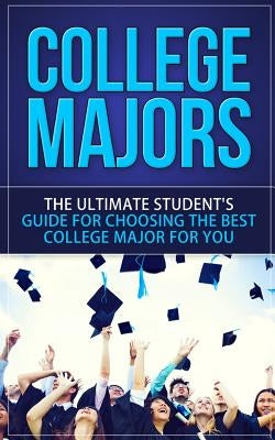 College Majors: The Ultimate Student's Guide for Choosing The Best College Major For You Paperback Createspace Independent Publishing Platform