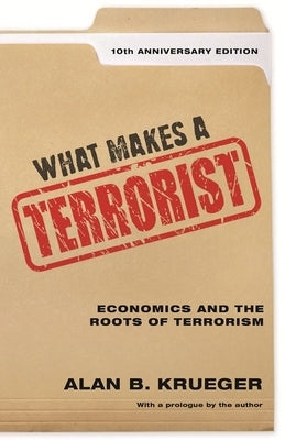 What Makes a Terrorist: Economics and the Roots of Terrorism - 10th Anniversary Edition by Krueger, Alan B.