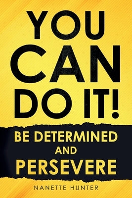 You Can Do It! Be Determined and Persevere by Hunter, Nanette