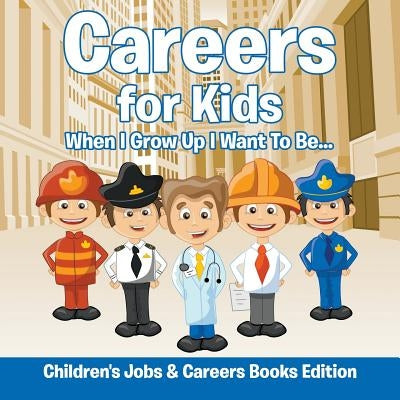 Careers for Kids: When I Grow Up I Want To Be... Children's Jobs & Careers Books Edition by Baby Professor