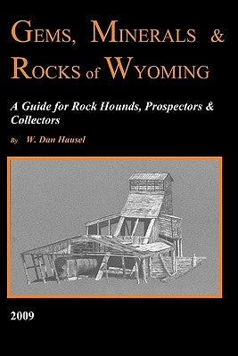 Gems, Minerals & Rocks of Wyoming: A Guide for Rock Hounds, Prospectors & Collectors by Hausel, W. Dan