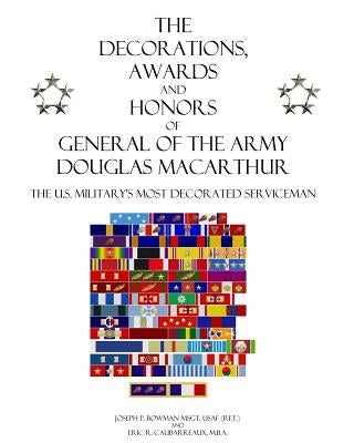 The Decorations, Awards and Honors of General of the Army Douglas MacArthur: The U.S. Military's Most Decorated Serviceman by Caubarreaux, Eric R.