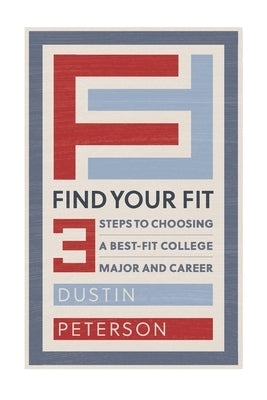 Find Your Fit: Three Steps to Choosing a Best-Fit College Major and Career by Peterson, Dustin