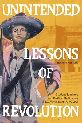 Unintended Lessons of Revolution: Student Teachers and Political Radicalism in Twentieth-Century Mexico Paperback Duke University Press