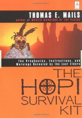 The Hopi Survival Kit: The Prophecies, Instructions and Warnings Revealed by the Last Elders by Mails, Thomas E.