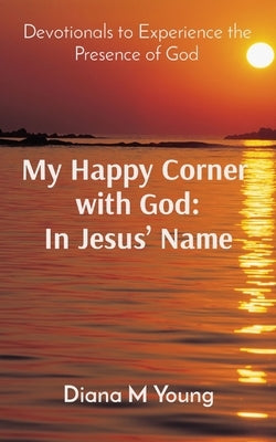 My Happy Corner with God: In Jesus' Name: In Jesus' Name: Devotionals to Experience the Presence of God Paperback 7 Tulips Publishing, LLC