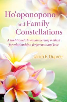 Ho'oponopono and Family Constellations: A Traditional Hawaiian Healing Method for Relationships, Forgiveness and Love by Duprée, Ulrich E.