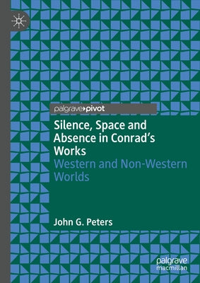 Silence, Space and Absence in Conrad's Works: Western and Non-Western Worlds by Peters, John G.