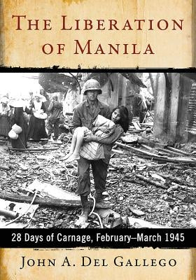 The Liberation of Manila: 28 Days of Carnage, February-March 1945 Paperback McFarland and Company, Inc.