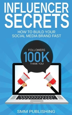 Influencer Secrets: How to Build Your Social Media Brand Fast by Publishing, Smm