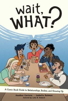 Wait, What?: A Comic Book Guide to Relationships, Bodies, and Growing Up by Corinna, Heather