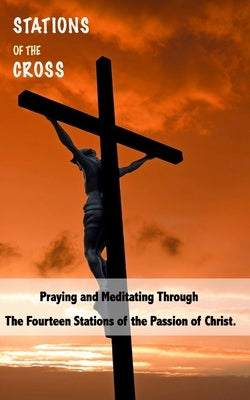 Stations of the Cross: Praying and Meditating Through The Fourteen Stations Of The Passion Of Christ Paperback Independently Published